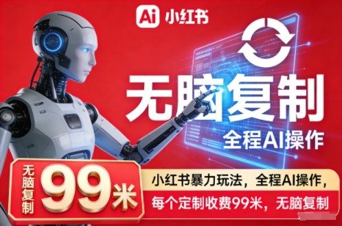 小红书暴力玩法，全程AI操作，每个定制收费99米，无脑复制-淘金日记