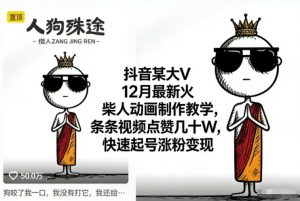 抖音某大V12月最新火柴人动画制作教学，条条视频点赞几十W，快速起号涨粉变现-淘金日记