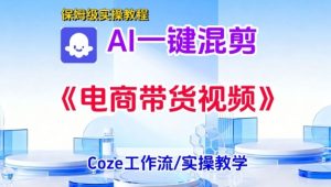 一键生成《电商带货混剪》短视频,实操搭建教学课,通俗易懂,包教包会-淘金日记