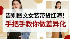 告别图文女装带货红海!手把手教你做差异化,新手也能弯道超车-淘金日记