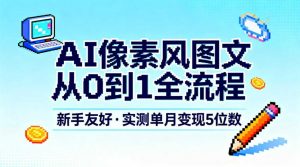 AI像素风图文从0到1全流程，新手友好，实测单月变现5位数-淘金日记