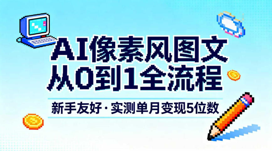 AI像素风图文从0到1全流程，新手友好，实测单月变现5位数-淘金日记