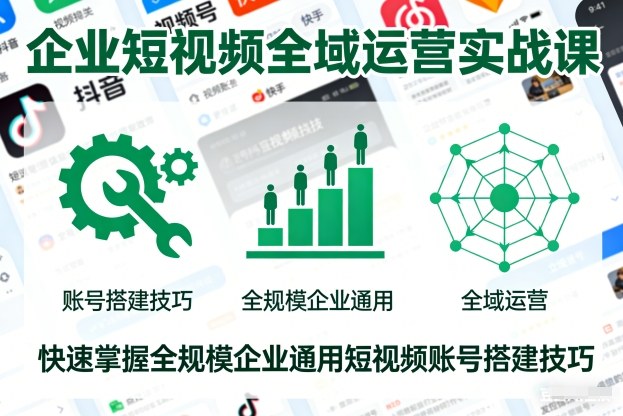 企业短视频全域运营实战课,快速掌握全规模企业通用短视频账号搭建技巧-淘金日记