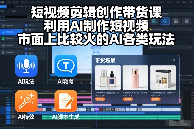 短视频剪辑创作带货课,利用AI制作短视频,市面上比较火的AI各类玩法-淘金日记