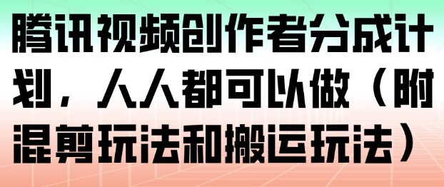 腾讯视频创作者分成计划,人人都可以做(附混剪玩法和搬运玩法)-淘金日记
