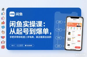 闲鱼实操课：从起号到爆单，手把手带你吃透二手电商，真正能卖出去的实战指南-淘金日记