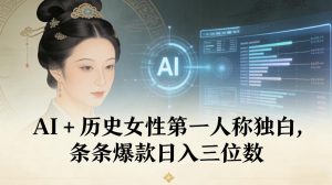AI+历史女性第一人称独白，条条爆款日入三位数-淘金日记