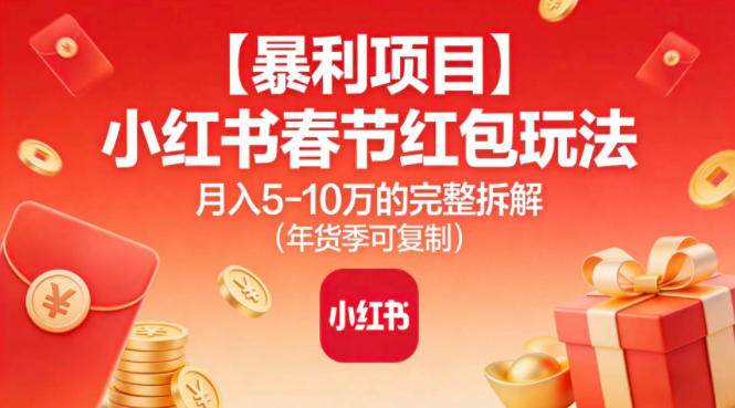 【暴利项目】小红书春节红包玩法月入5W的完整拆解（年货季可复制）-淘金日记
