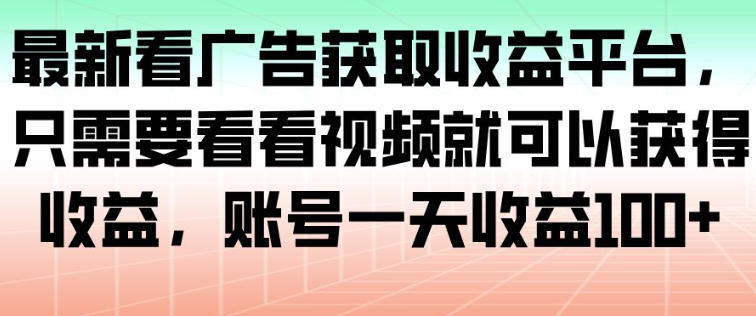 最新看广告获取收益平台,只需要看看视频就可以获得收益,账号一天收益100+-淘金日记