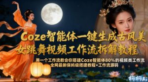 Coze智能体一键生成古风美女跳舞视频工作流拆解教程,全网最新保姆级搭建教程+工作流源码-淘金日记