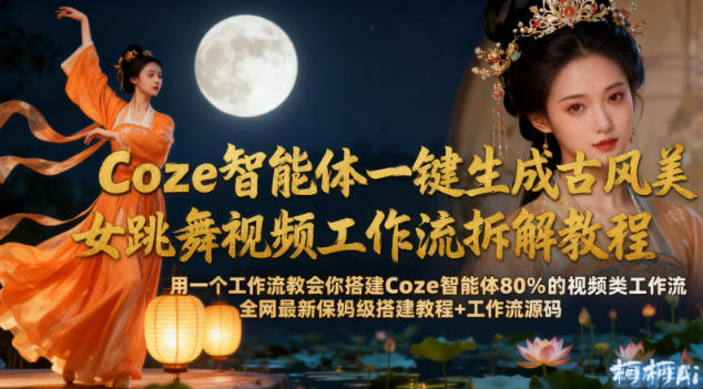 Coze智能体一键生成古风美女跳舞视频工作流拆解教程，全网最新保姆级搭建教程+工作流源码-淘金日记