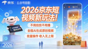 2026京东短视频新玩法！不用拍剪不用播，全程AI生成原创视频，批量操作收入无上限-淘金日记