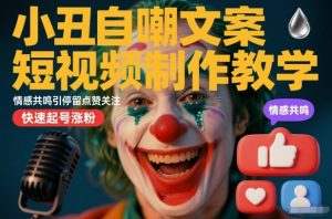 小丑自嘲文案短视频制作教学，情感共鸣引停留点赞关注，快速起号涨粉-淘金日记