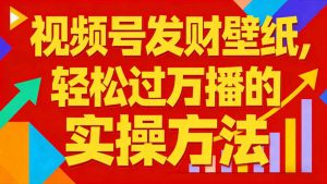 视频号发财壁纸，轻松过万播的实操方法，新手闭眼入局也能分一杯羹-淘金日记