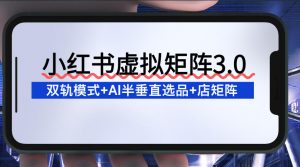 小红书虚拟矩阵3.0：双轨模式+AI半垂直选品+店矩阵-淘金日记