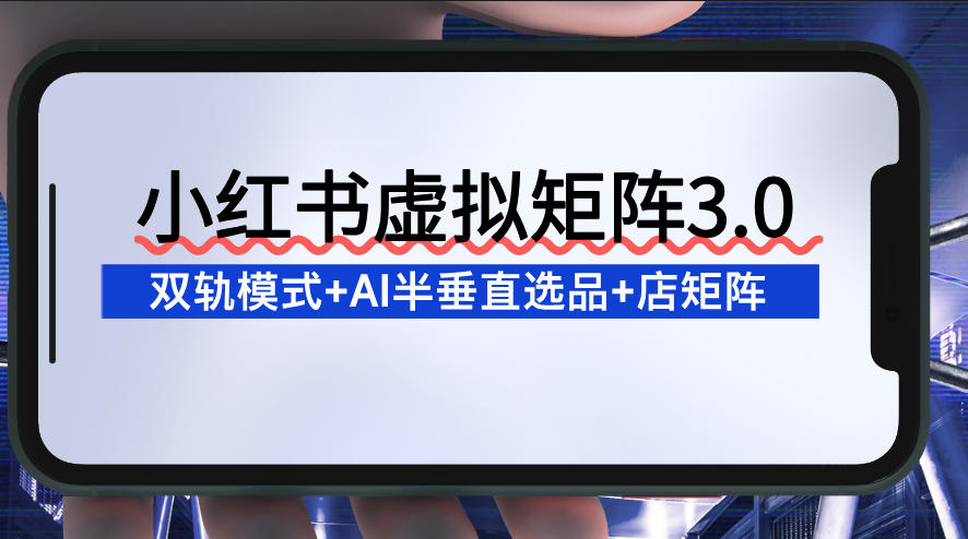小红书虚拟矩阵3.0：双轨模式+AI半垂直选品+店矩阵-淘金日记