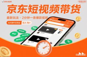 京东短视频带货最新玩法，2分钟一条爆款视频，0粉丝，0保证金，当天操作见收益，日入1k+【揭秘】-淘金日记