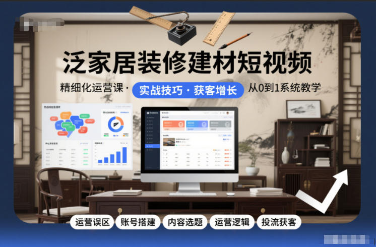 泛家居装修建材短视频精细化运营课,运营误区+账号搭建+内容选题+运营逻辑+投流获客-淘金日记