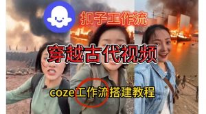 Coze扣子工作流一键生成穿越古代战场直播视频，实操教学通俗易懂-淘金日记