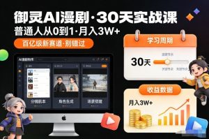 御灵AI漫剧30天实战课,普通人从0到1,月入3W+,别错过这个百亿级新赛(更新中)-淘金日记