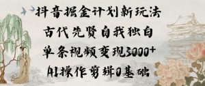 抖音掘金计划新玩法，古代先贤自我独白，单条视频变现1k+，AI操作剪辑0基础-淘金日记