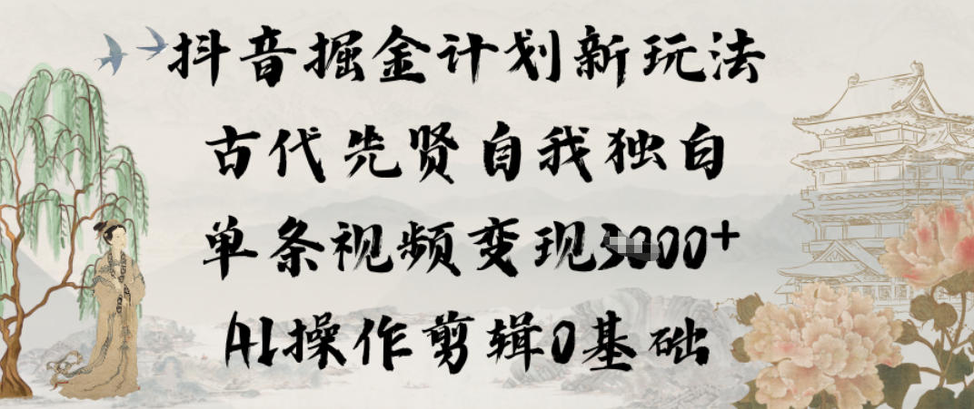 抖音掘金计划新玩法，古代先贤自我独白，单条视频变现1k+，AI操作剪辑0基础-淘金日记