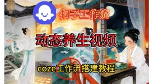 Coze扣子智能体工作流一键生成《健康养生动态》视频,实操搭建教学通俗易懂-淘金日记