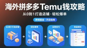 海外拼多多temu钱攻略从0到1打造店铺,轻松爆单-淘金日记