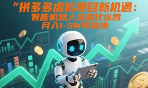 拼多多虚拟项目新机遇：智能机器人全程代运营，月入1-5W可落地【揭秘】-淘金日记