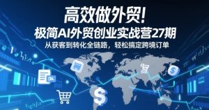 高效做外贸!极简AI外贸创业实战营27期,从获客到转化全链路,轻松搞定跨境订单-淘金日记