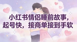 小红书情侣睡前故事,起号快,接商单接到手软-淘金日记