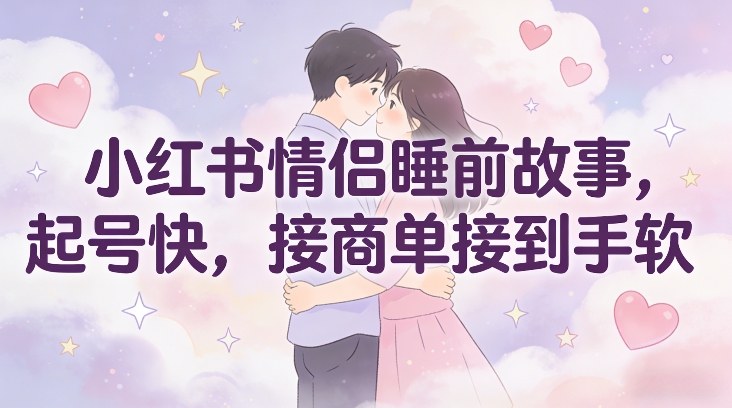 小红书情侣睡前故事，起号快，接商单接到手软-淘金日记