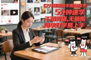12月最新快手搬运技术,5分钟速学,不用剪辑无脑搬,简单好学易上手-淘金日记