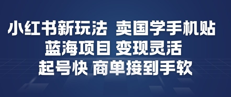 小红书新玩法，卖国学手机贴，蓝海项目，变现灵活，起号快，商单接到手软-淘金日记