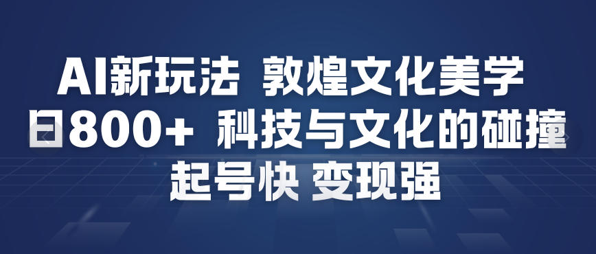 AI新玩法，敦煌文化美学，科技与文化的碰撞，起号快变现强-淘金日记