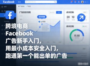 跨境电商Facebook广告新手入门,用最小成本安全入门,跑通第一个能出单的广告-淘金日记