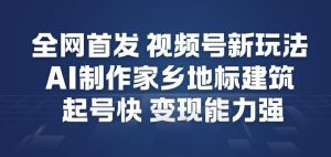 全网首发,视频号新玩法,AI制作家乡地标建筑,起号快,变现能力强-淘金日记