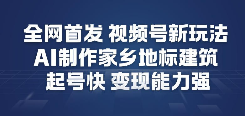 全网首发，视频号新玩法，AI制作家乡地标建筑，起号快，变现能力强-淘金日记