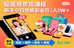 短视频带货课程,新手小白也能副业月入1W+,轻松搞定-淘金日记