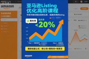 亚马逊Listing优化高阶课程，手把手教你策划高转化率、低跳失率的listing-淘金日记