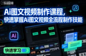 Ai图文视频制作课程,快速掌握Ai图文视频全流程制作技能-淘金日记