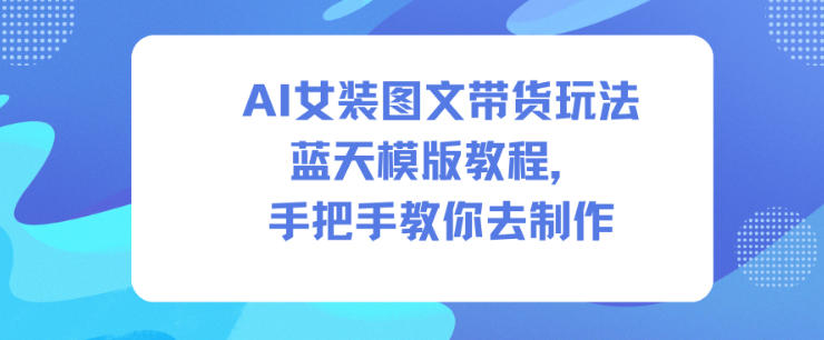 AI女装图文带货玩法蓝天模版教程，手把手教你去制作-淘金日记