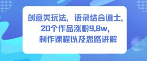 创意类玩法，语录结合道士，20个作品涨粉9.8w，制作课程以及思路讲解-淘金日记