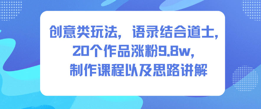 创意类玩法,语录结合道士,20个作品涨粉9.8w,制作课程以及思路讲解-淘金日记