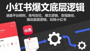 小红书爆文底层逻辑,涵盖平台规则、账号定位、爆文逻辑、变现路径,撬动底层逻辑,玩转小红书-淘金日记
