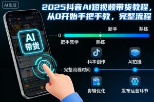 2025抖音AI短视频带货教程，从0开始手把手教，完整流程-淘金日记