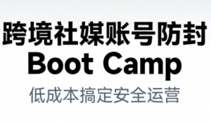 跨境社媒账号防封Boot Camp,低成本搞定社媒账号安全与长期运营-淘金日记