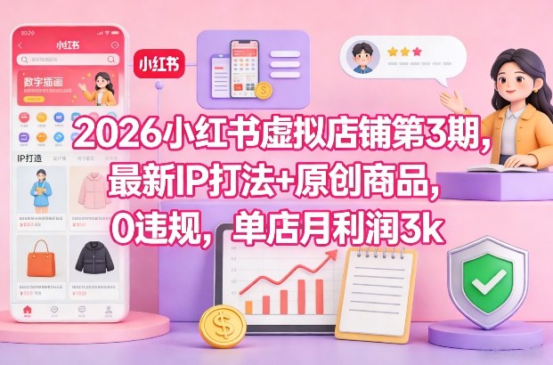 2026小红书虚拟店铺第3期,最新IP打法+原创商品,0违规,单店月利润3k+-淘金日记