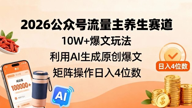 2026公众号流量主养生赛道，10W+爆文玩法，利用AI生成原创爆文，矩阵操作日入4位数-淘金日记