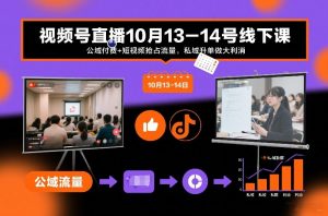 视频号直播10月13-14号线下课，公域付费+短视频抢占流量，私域升单做大利消-淘金日记